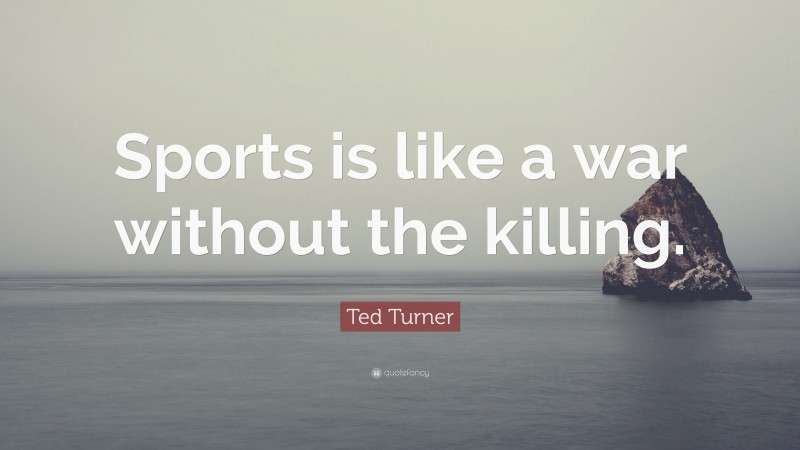 Ted Turner Quote: “Sports is like a war without the killing.”