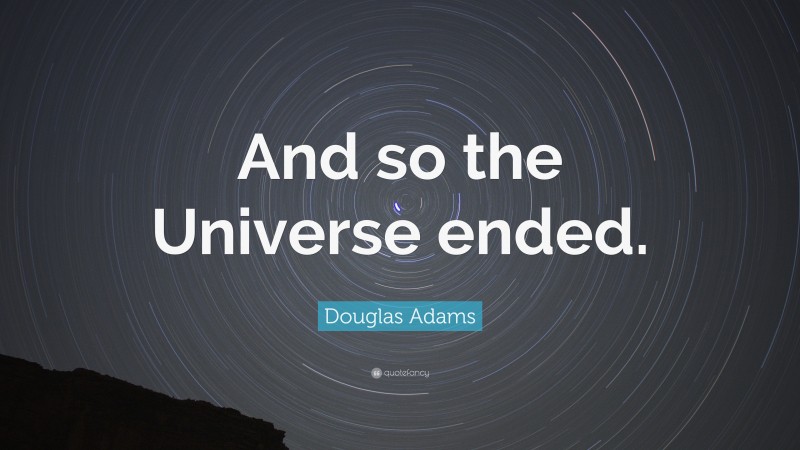 Douglas Adams Quote: “And so the Universe ended.”