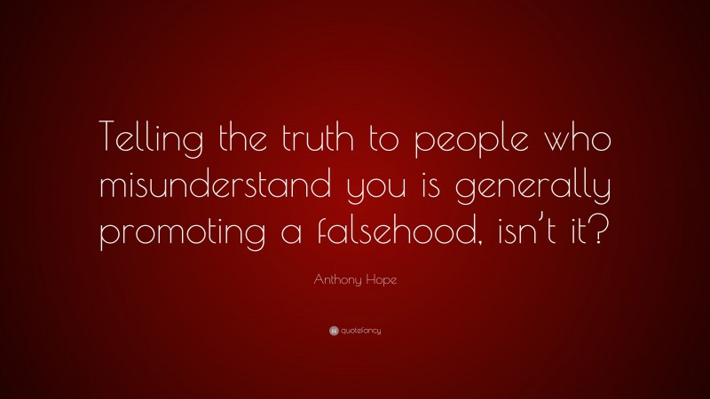 Anthony Hope Quote: “Telling the truth to people who misunderstand you is generally promoting a falsehood, isn’t it?”