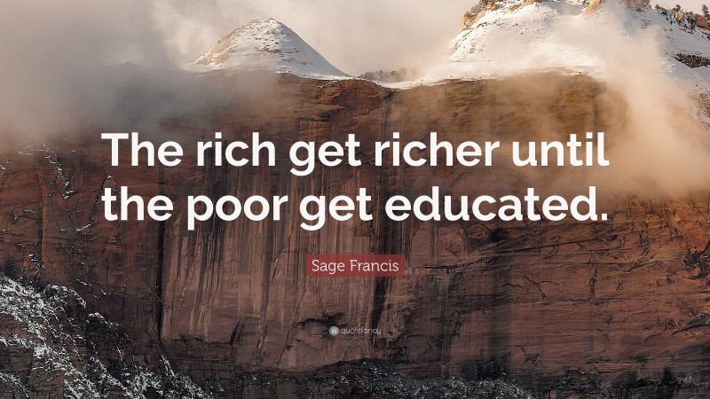 Sage Francis Quote: “The rich get richer until the poor get educated.”