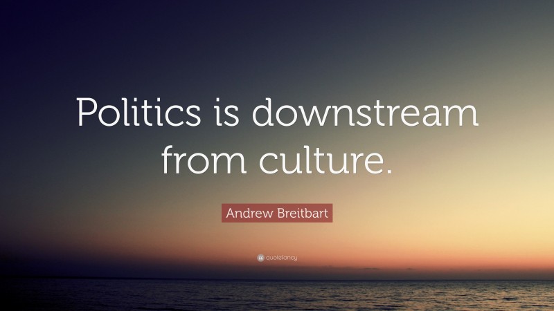 Andrew Breitbart Quote: “Politics is downstream from culture.”