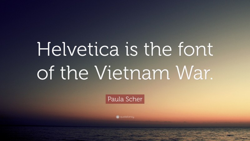 Paula Scher Quote: “Helvetica is the font of the Vietnam War.”