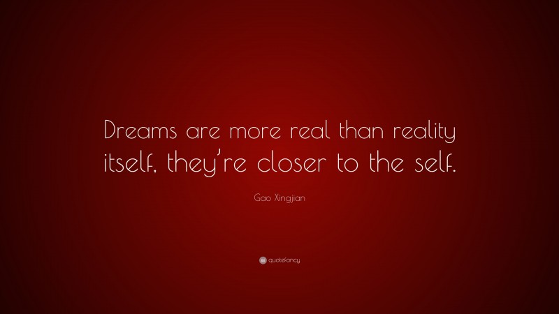 Gao Xingjian Quote: “Dreams are more real than reality itself, they’re closer to the self.”