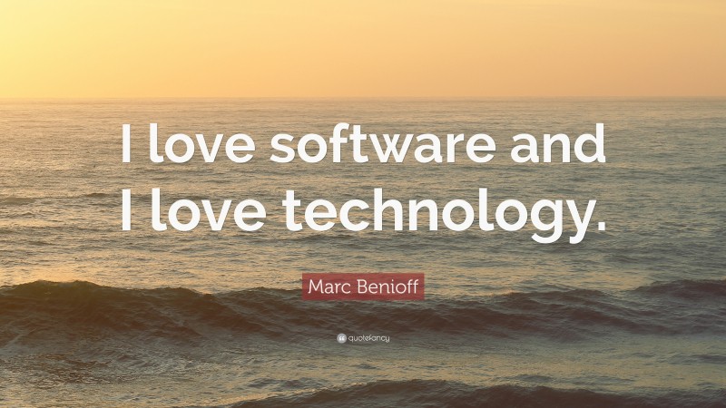 Marc Benioff Quote: “I love software and I love technology.”