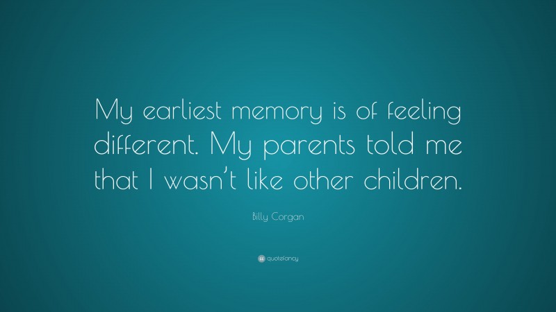 Billy Corgan Quote: “My earliest memory is of feeling different. My parents told me that I wasn’t like other children.”