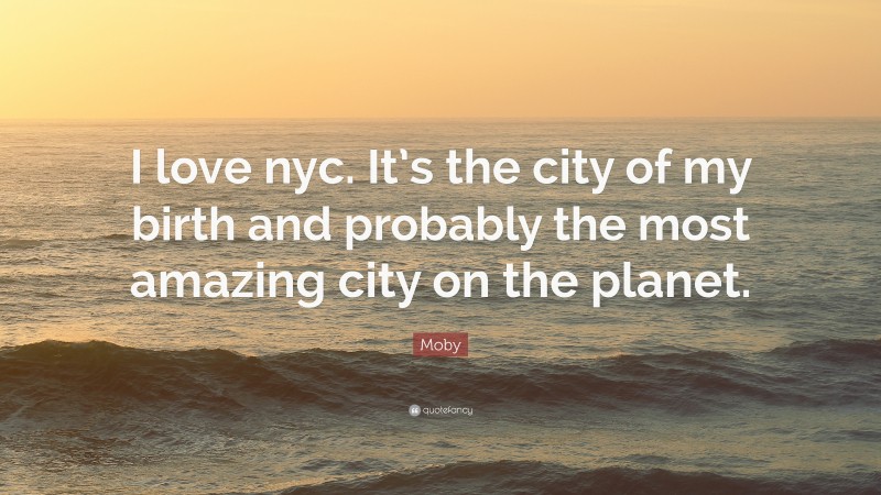 Moby Quote: “I love nyc. It’s the city of my birth and probably the most amazing city on the planet.”