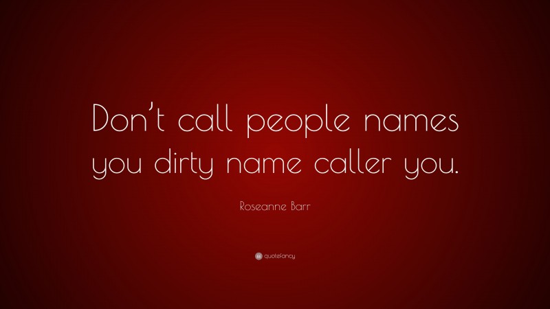 Roseanne Barr Quote: “Don’t call people names you dirty name caller you.”