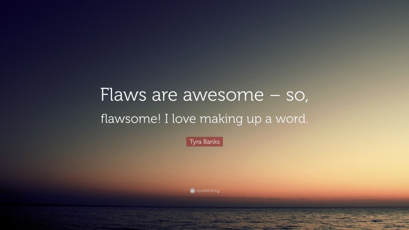 Tyra Banks Quote: “Flaws are awesome – so, flawsome! I love making up a word.”