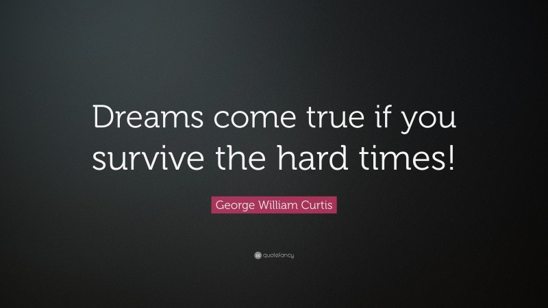 George William Curtis Quote: “Dreams come true if you survive the hard times!”