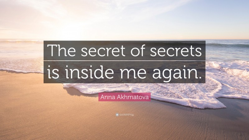 Anna Akhmatova Quote: “The secret of secrets is inside me again.”