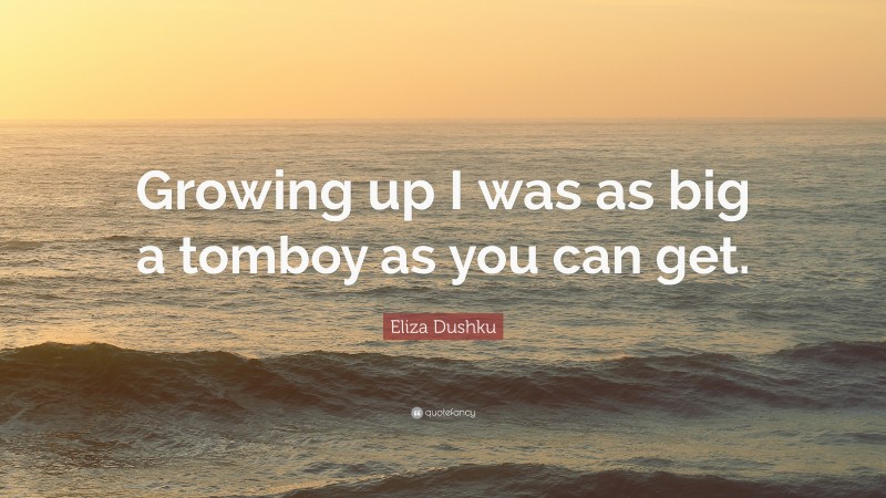 Eliza Dushku Quote: “Growing up I was as big a tomboy as you can get.”