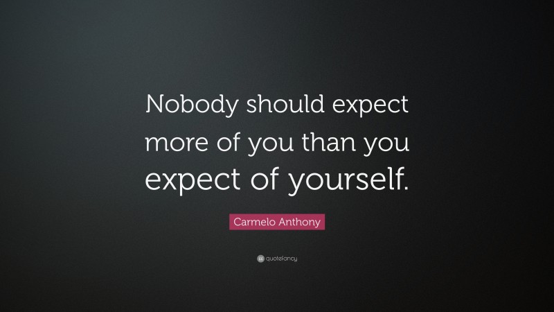 Carmelo Anthony Quote: “Nobody should expect more of you than you expect of yourself.”