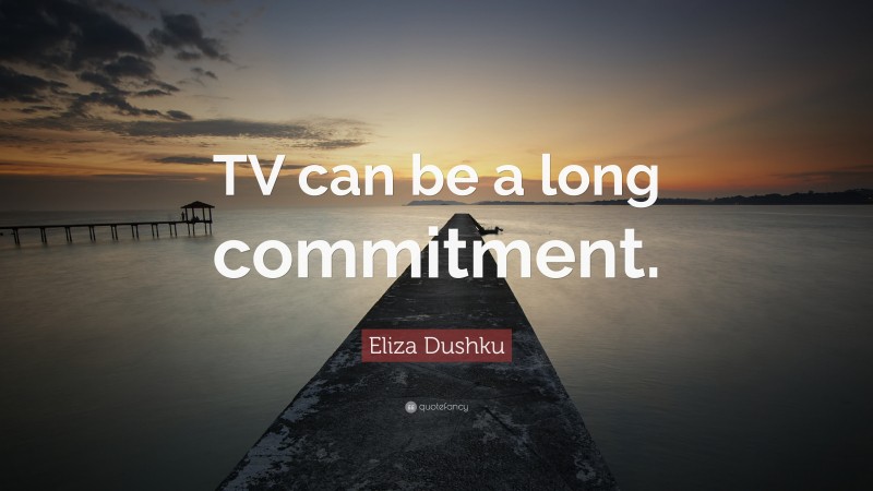Eliza Dushku Quote: “TV can be a long commitment.”