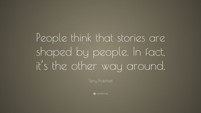 Terry Pratchett Quote: “People think that stories are shaped by people. In fact, it’s the other way around.”