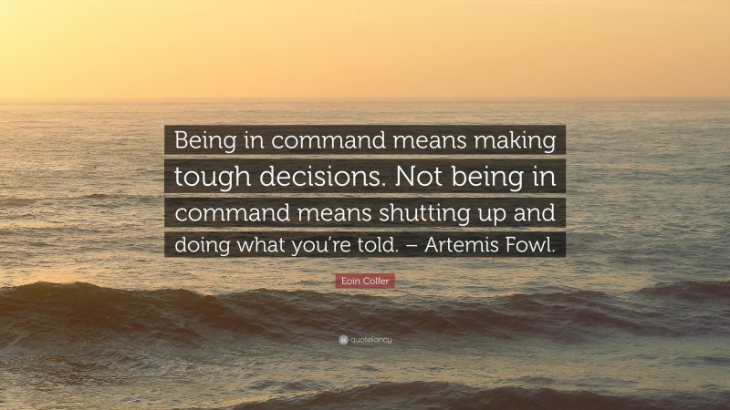 Eoin Colfer Quote: “Being in command means making tough decisions. Not being in command means shutting up and doing what you’re told. – Artemis Fowl.”