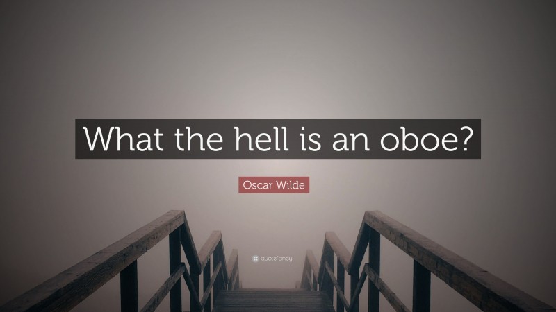 Oscar Wilde Quote: “What the hell is an oboe?”
