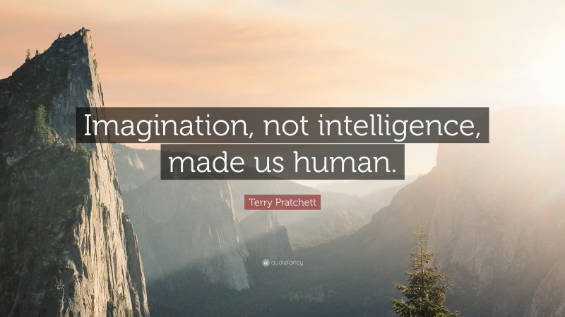 Terry Pratchett Quote: “Imagination, not intelligence, made us human.”