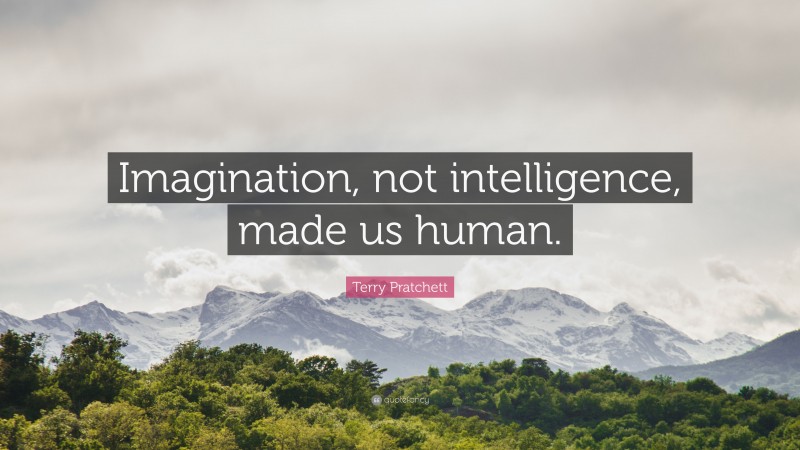 Terry Pratchett Quote: “Imagination, not intelligence, made us human.”