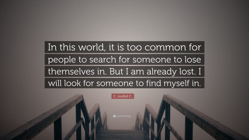 C. JoyBell C. Quote: “In this world, it is too common for people to search for someone to lose themselves in. But I am already lost. I will look for someone to find myself in.”