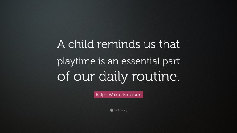 Ralph Waldo Emerson Quote: “A child reminds us that playtime is an essential part of our daily routine.”