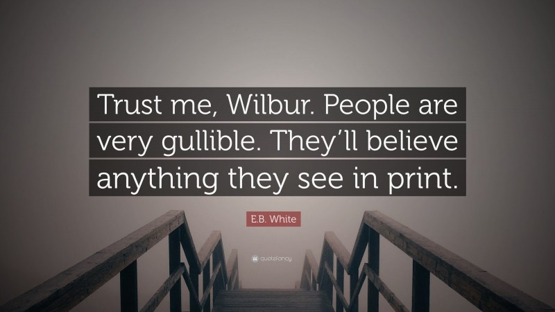 E.B. White Quote: “Trust me, Wilbur. People are very gullible. They’ll believe anything they see in print.”