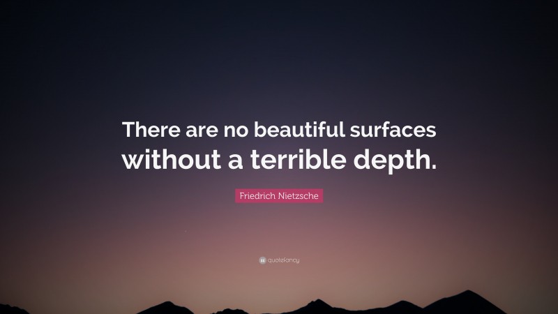 Friedrich Nietzsche Quote: “There are no beautiful surfaces without a terrible depth.”