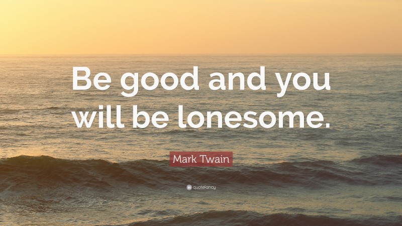 Mark Twain Quote: “Be good and you will be lonesome.”