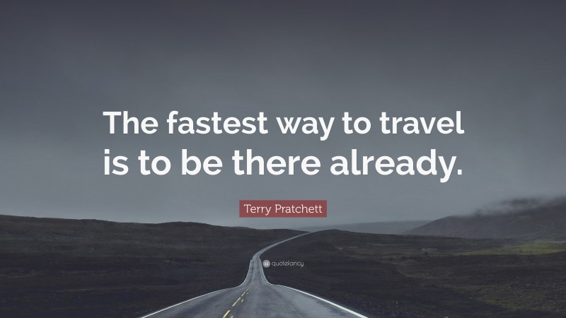 Terry Pratchett Quote: “The fastest way to travel is to be there already.”