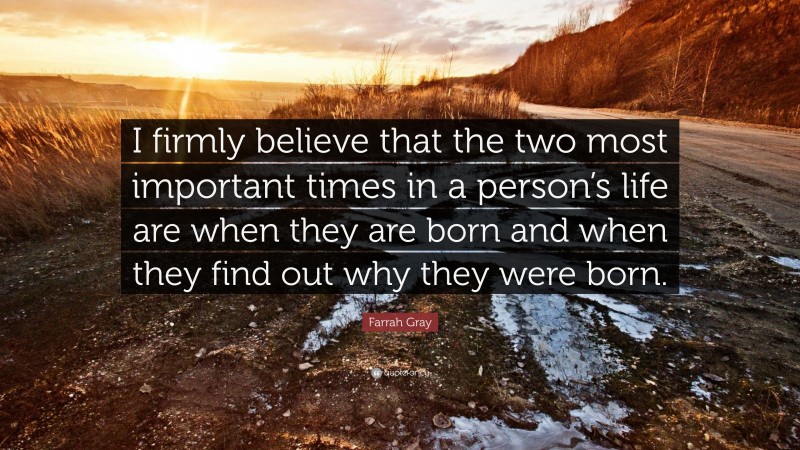 Farrah Gray Quote: “I firmly believe that the two most important times in a person’s life are when they are born and when they find out why they were born.”