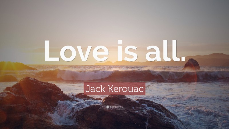 Jack Kerouac Quote: “Love is all.”