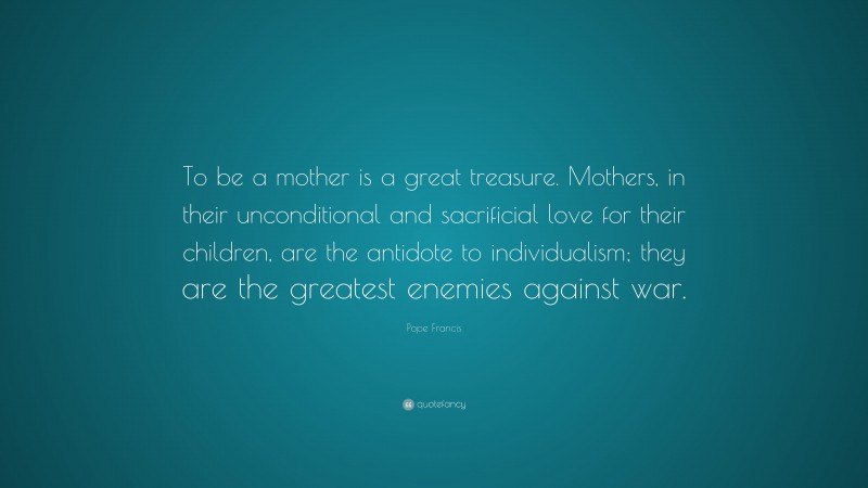 Pope Francis Quote: “To be a mother is a great treasure. Mothers, in ...