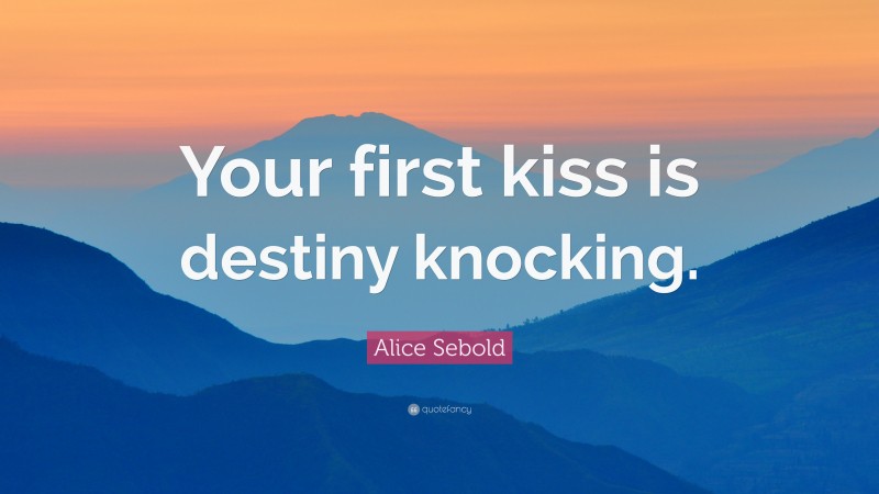 Alice Sebold Quote: “Your first kiss is destiny knocking.”