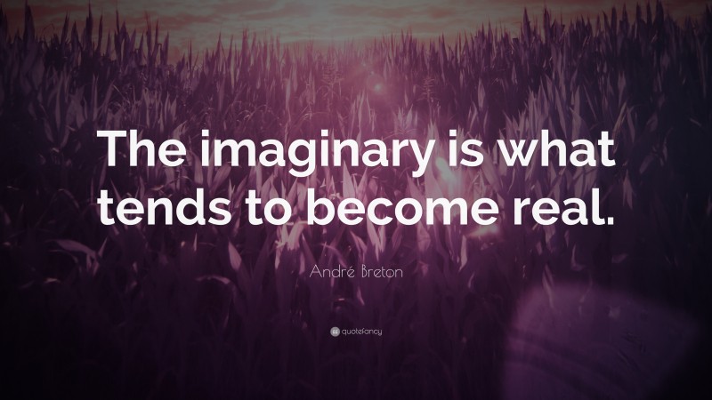 André Breton Quote: “The imaginary is what tends to become real.”