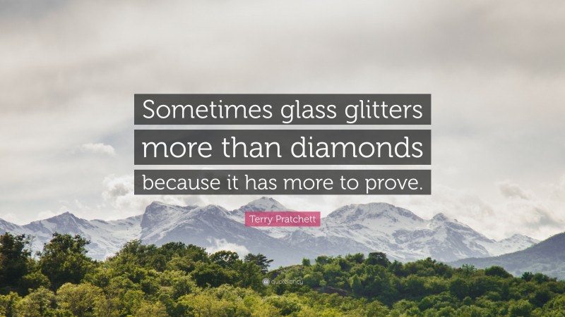 Terry Pratchett Quote: “Sometimes glass glitters more than diamonds because it has more to prove.”