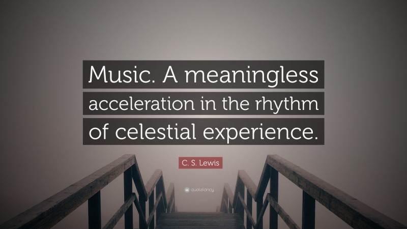 C. S. Lewis Quote: “Music. A meaningless acceleration in the rhythm of celestial experience.”