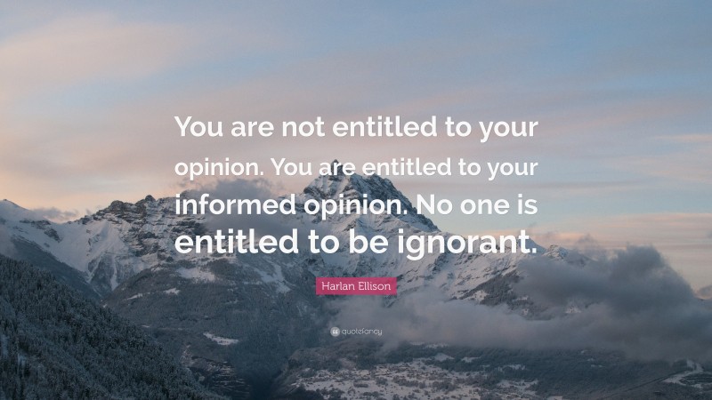 Harlan Ellison Quote: “You are not entitled to your opinion. You are ...