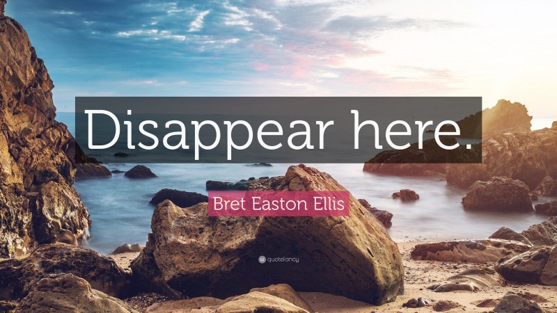Bret Easton Ellis Quote: “Disappear here.”