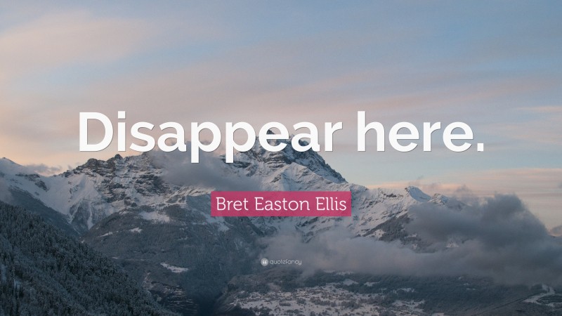 Bret Easton Ellis Quote: “Disappear here.”