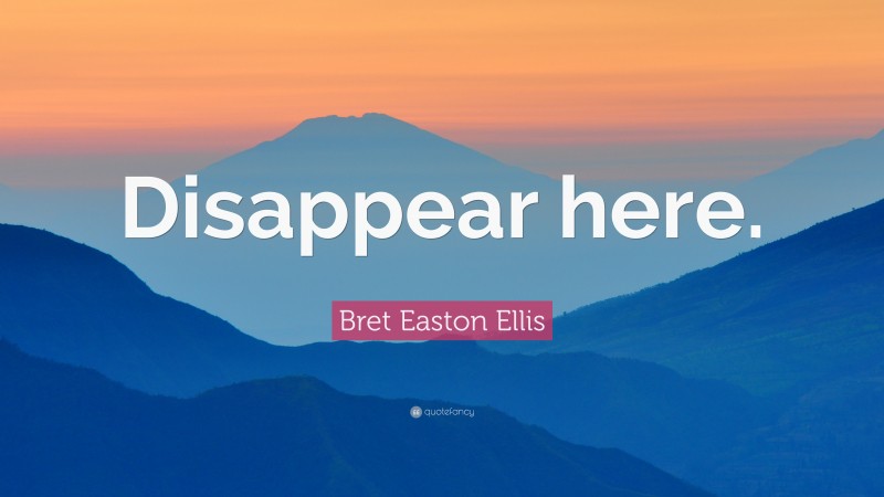 Bret Easton Ellis Quote: “Disappear here.”
