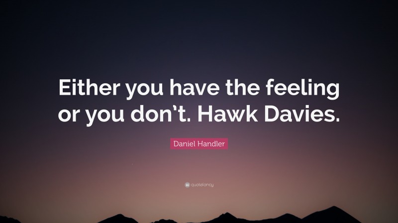 Daniel Handler Quote: “Either you have the feeling or you don’t. Hawk Davies.”