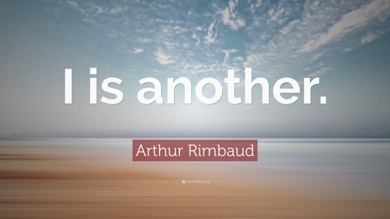 Arthur Rimbaud Quote: “I is another.”