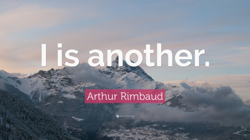 Arthur Rimbaud Quote: “I is another.”
