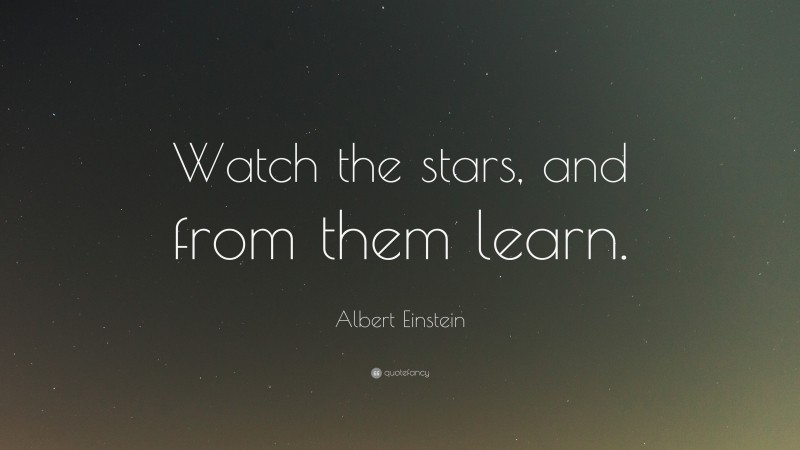 Albert Einstein Quote: “Watch the stars, and from them learn.”