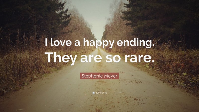 Stephenie Meyer Quote: “I love a happy ending. They are so rare.”
