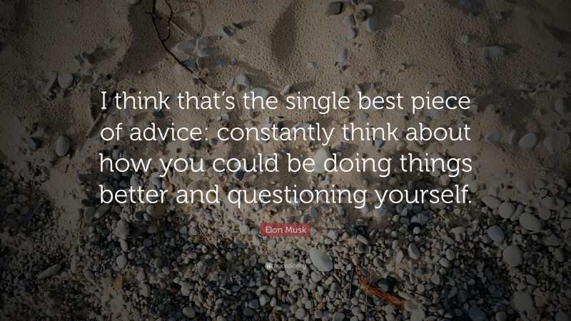 Elon Musk Quote: “I think that’s the single best piece of advice: constantly think about how you could be doing things better and questioning yourself.”