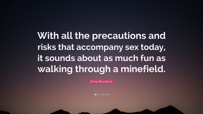 Erma Bombeck Quote: “With all the precautions and risks that accompany sex today, it sounds about as much fun as walking through a minefield.”