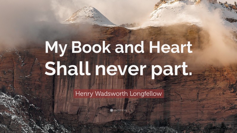Henry Wadsworth Longfellow Quote: “My Book and Heart Shall never part.”