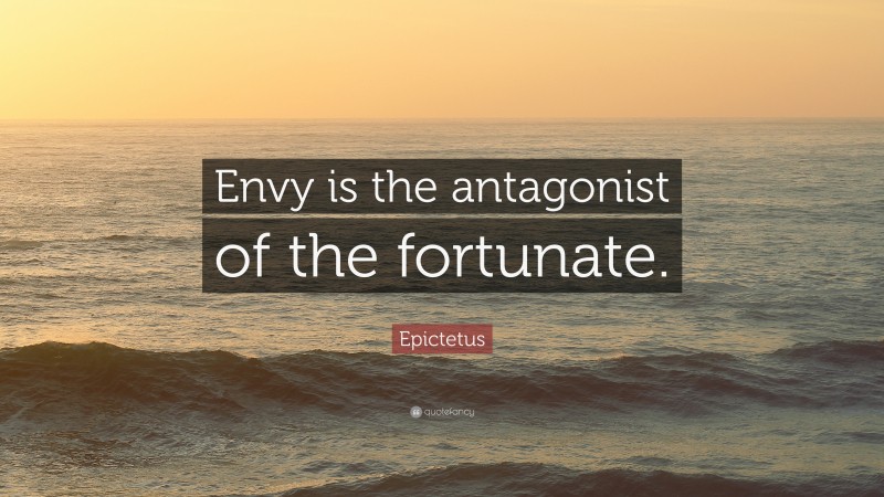 Epictetus Quote: “Envy is the antagonist of the fortunate.”