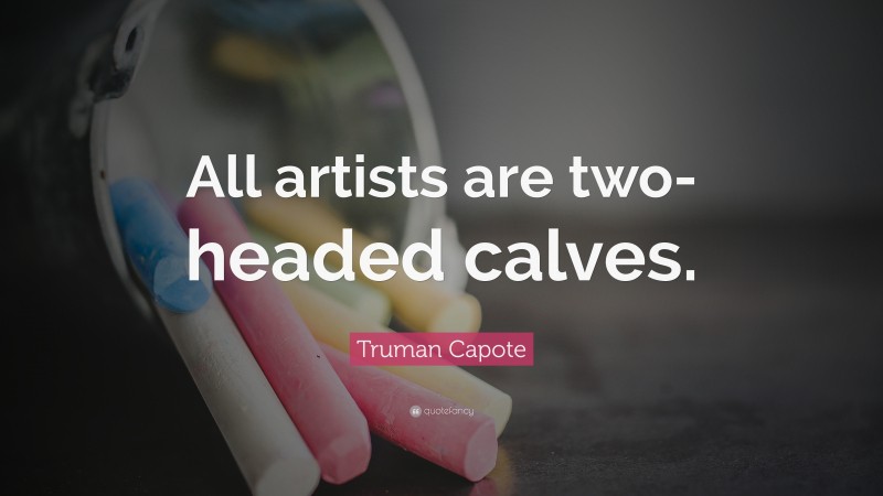 Truman Capote Quote: “All artists are two-headed calves.”