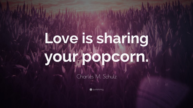 Charles M. Schulz Quote: “Love is sharing your popcorn.”